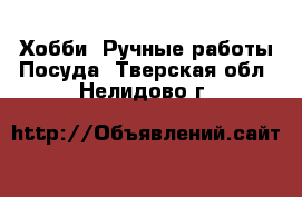 Хобби. Ручные работы Посуда. Тверская обл.,Нелидово г.